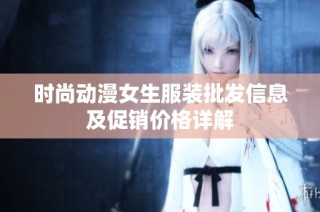 时尚动漫女生服装批发信息及促销价格详解