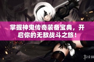 掌握神鬼传奇装备宝典，开启你的无敌战斗之旅！