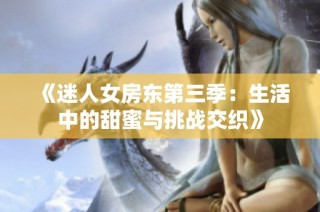 《迷人女房东第三季：生活中的甜蜜与挑战交织》