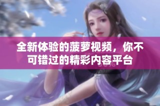 全新体验的菠萝视频，你不可错过的精彩内容平台