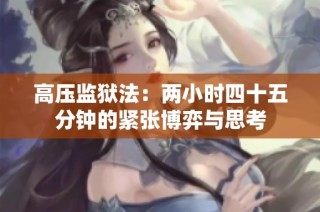 高压监狱法：两小时四十五分钟的紧张博弈与思考