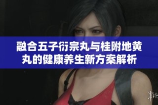 融合五子衍宗丸与桂附地黄丸的健康养生新方案解析
