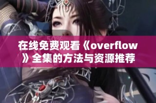 在线免费观看《overflow》全集的方法与资源推荐