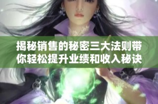 揭秘销售的秘密三大法则带你轻松提升业绩和收入秘诀