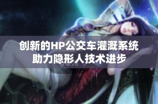 创新的HP公交车灌溉系统助力隐形人技术进步