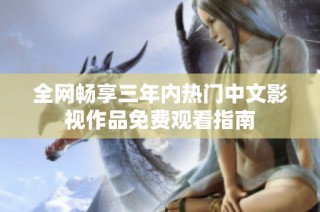 全网畅享三年内热门中文影视作品免费观看指南