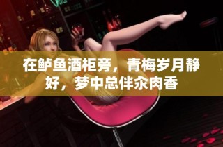 在鲈鱼酒柜旁，青梅岁月静好，梦中总伴汆肉香