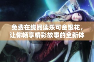 免费在线阅读乐可金银花，让你畅享精彩故事的全新体验