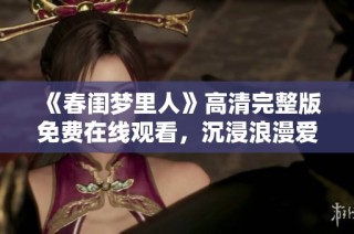 《春闺梦里人》高清完整版免费在线观看，沉浸浪漫爱情故事