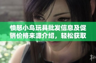 愤怒小鸟玩具批发信息及促销价格来源介绍，轻松获取优质货源
