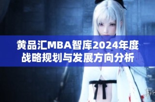 黄品汇MBA智库2024年度战略规划与发展方向分析