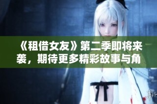 《租借女友》第二季即将来袭，期待更多精彩故事与角色发展