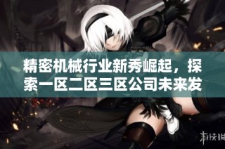 精密机械行业新秀崛起，探索一区二区三区公司未来发展潜力
