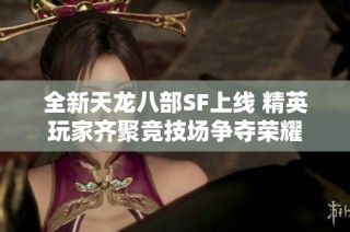 全新天龙八部SF上线 精英玩家齐聚竞技场争夺荣耀