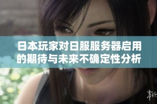 日本玩家对日服服务器启用的期待与未来不确定性分析