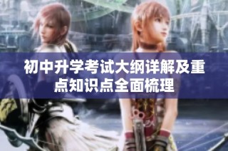 初中升学考试大纲详解及重点知识点全面梳理