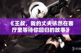 《王叔，我的丈夫依然在客厅里等待你回归的故事》
