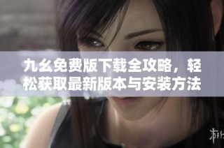 九幺免费版下载全攻略，轻松获取最新版本与安装方法分享