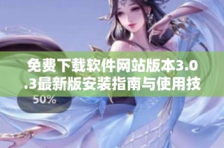免费下载软件网站版本3.0.3最新版安装指南与使用技巧