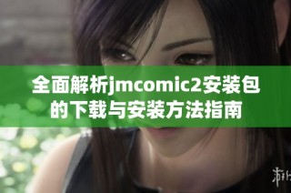 全面解析jmcomic2安装包的下载与安装方法指南