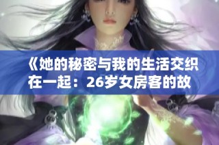 《她的秘密与我的生活交织在一起：26岁女房客的故事》