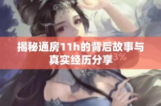 揭秘通房11h的背后故事与真实经历分享
