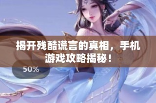 揭开残酷谎言的真相，手机游戏攻略揭秘！