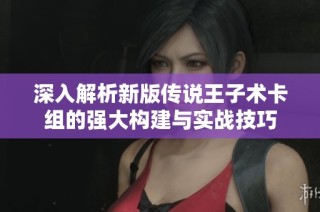 深入解析新版传说王子术卡组的强大构建与实战技巧