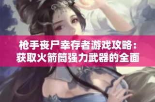 枪手丧尸幸存者游戏攻略：获取火箭筒强力武器的全面指南