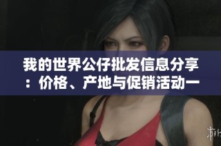 我的世界公仔批发信息分享：价格、产地与促销活动一览