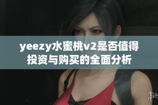 yeezy水蜜桃v2是否值得投资与购买的全面分析