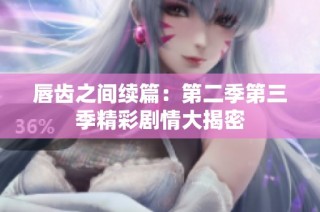 唇齿之间续篇：第二季第三季精彩剧情大揭密