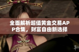 全面解析超值黄金交易APP合集，财富自由新选择