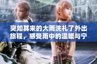 突如其来的大雨洗礼了外出旅程，感受雨中的温暖与宁静