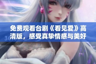 免费观看台剧《看见爱》高清版，感受真挚情感与美好剧情