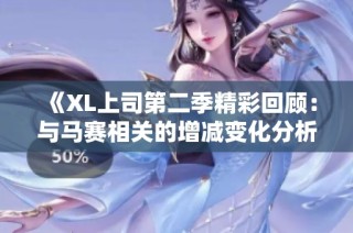 《XL上司第二季精彩回顾：与马赛相关的增减变化分析》