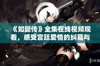 《如懿传》全集在线视频观看，感受宫廷爱情的纠葛与悲欢