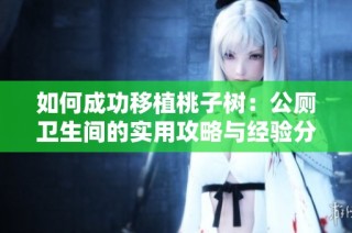 如何成功移植桃子树：公厕卫生间的实用攻略与经验分享
