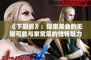 《下厨房》：探索美食的无限可能与家常菜的独特魅力