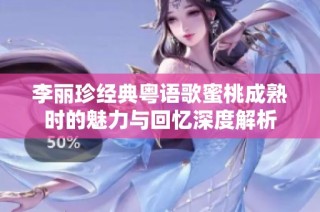 李丽珍经典粤语歌蜜桃成熟时的魅力与回忆深度解析