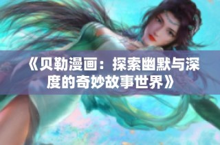 《贝勒漫画：探索幽默与深度的奇妙故事世界》