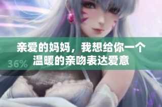 亲爱的妈妈，我想给你一个温暖的亲吻表达爱意