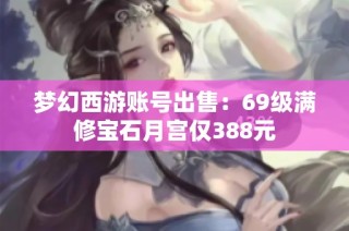 梦幻西游账号出售：69级满修宝石月宫仅388元