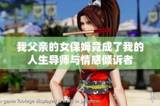 我父亲的女保姆竟成了我的人生导师与情感倾诉者