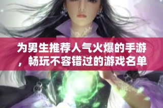 为男生推荐人气火爆的手游，畅玩不容错过的游戏名单