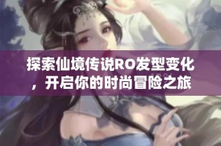 探索仙境传说RO发型变化，开启你的时尚冒险之旅