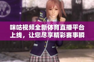 咪咕视频全新体育直播平台上线，让您尽享精彩赛事瞬间