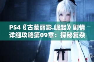 PS4《古墓丽影.崛起》剧情详细攻略第09章：探秘复杂铜矿工厂全攻略
