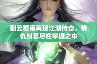 翻云覆雨再现江湖传奇，情仇纠葛尽在掌握之中