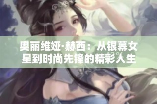 奥丽维娅·赫西：从银幕女星到时尚先锋的精彩人生